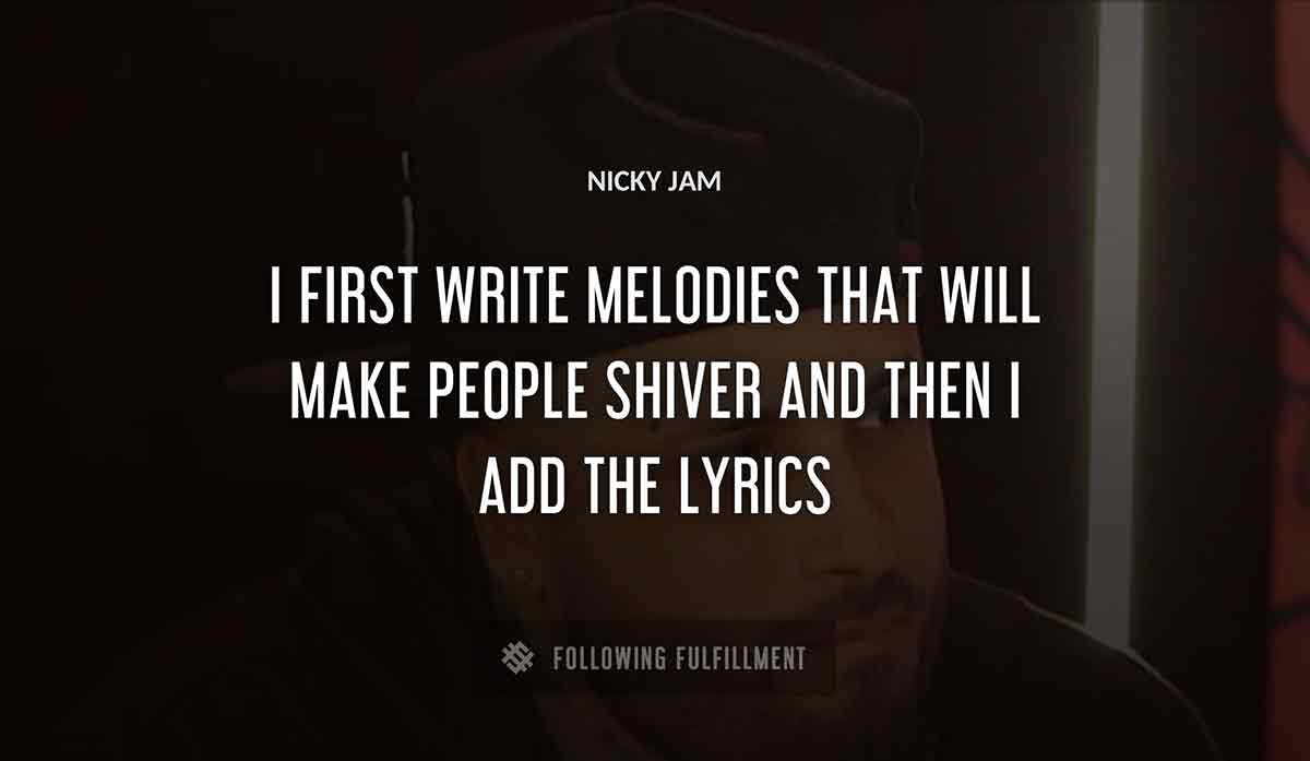 i first write melodies that will make people shiver and then i add the lyrics Nicky Jam quote