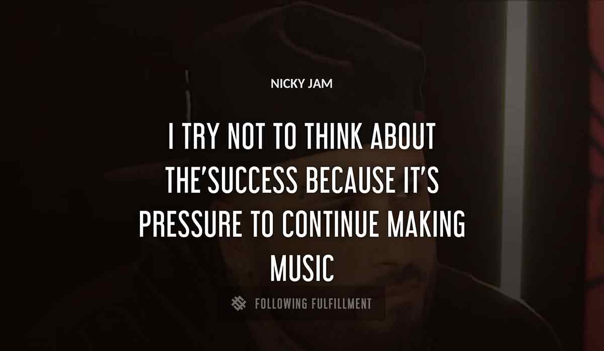 i try not to think about the success because it s pressure to continue making music Nicky Jam quote