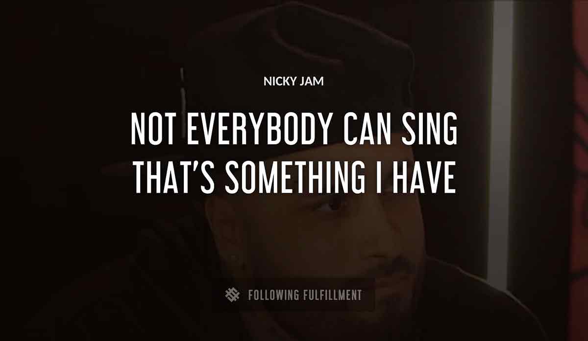 not everybody can sing that s something i have Nicky Jam quote