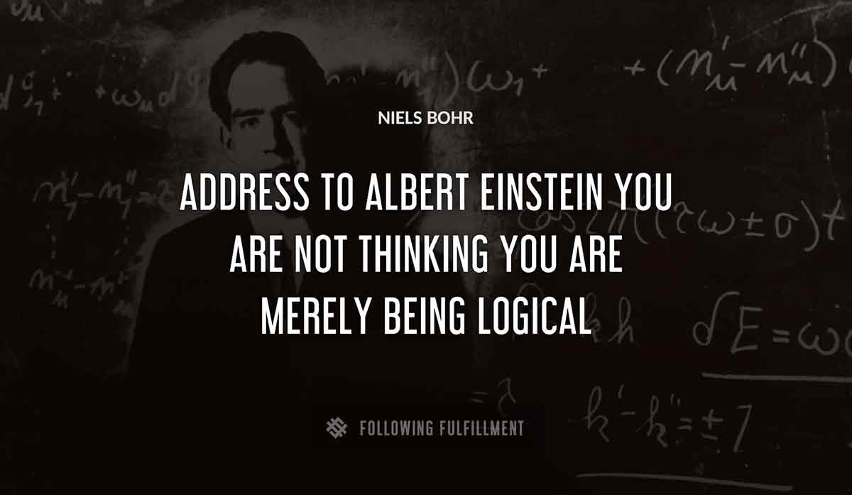 address to albert einstein you are not thinking you are merely being logical Niels Bohr quote