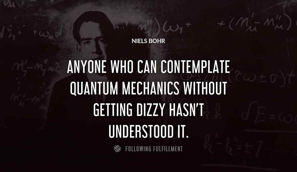 anyone who can contemplate quantum mechanics without getting dizzy hasn t understood it Niels Bohr quote