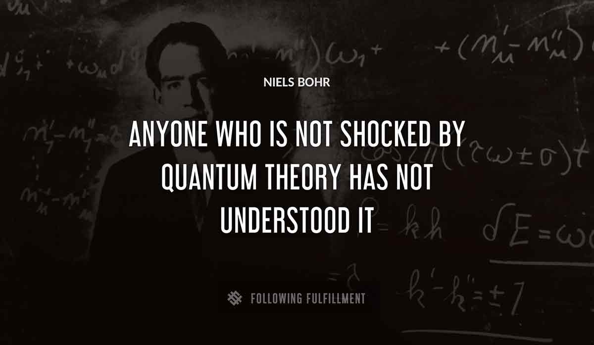 anyone who is not shocked by quantum theory has not understood it Niels Bohr quote