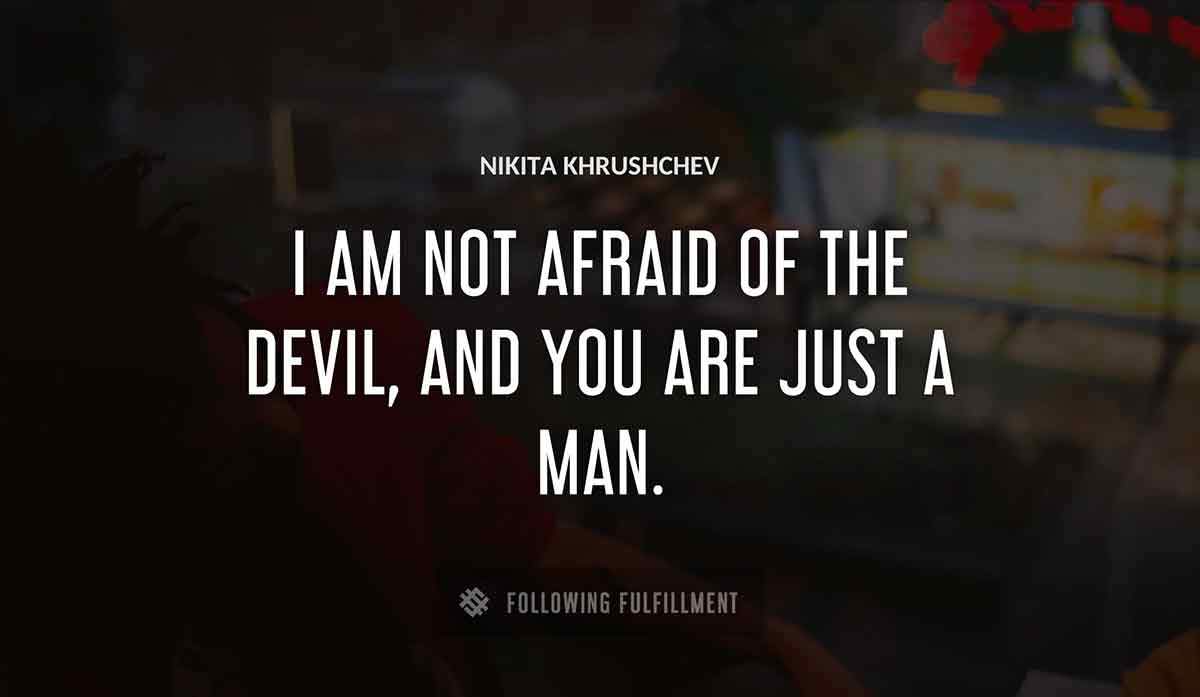 i am not afraid of the devil and you are just a man Nikita Khrushchev quote