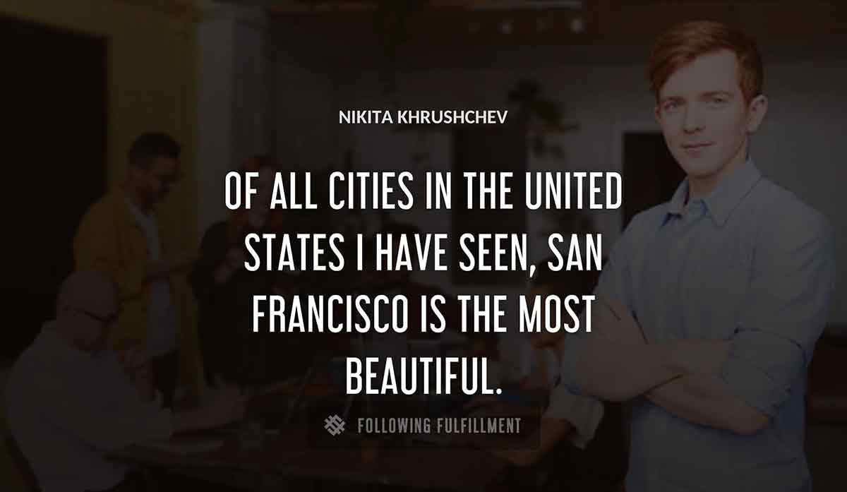 of all cities in the united states i have seen san francisco is the most beautiful Nikita Khrushchev quote