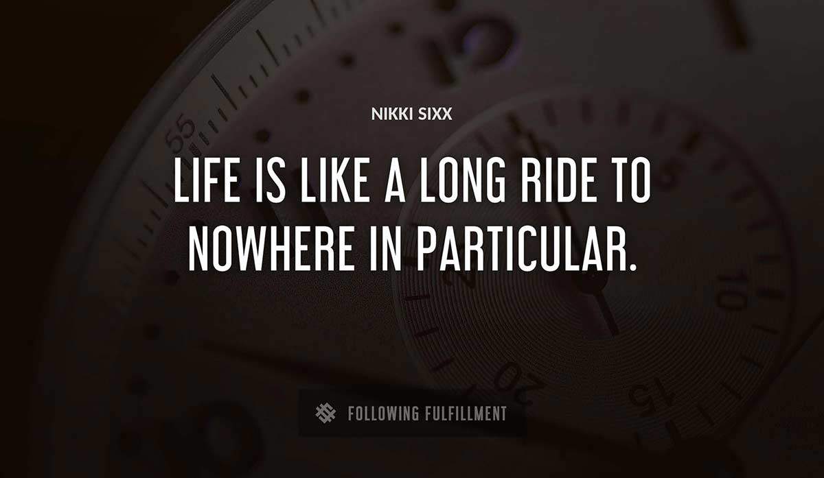life is like a long ride to nowhere in particular Nikki Sixx quote