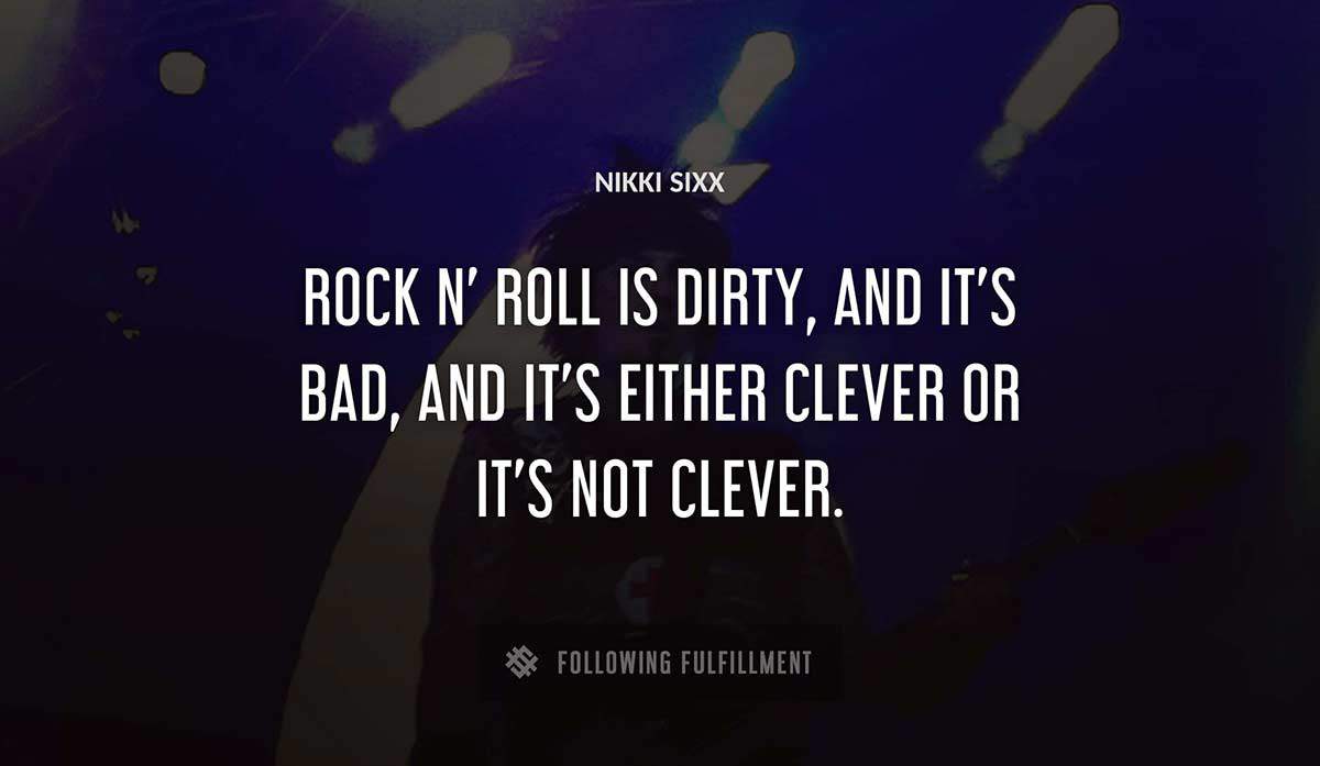 rock n roll is dirty and it s bad and it s either clever or it s not clever Nikki Sixx quote