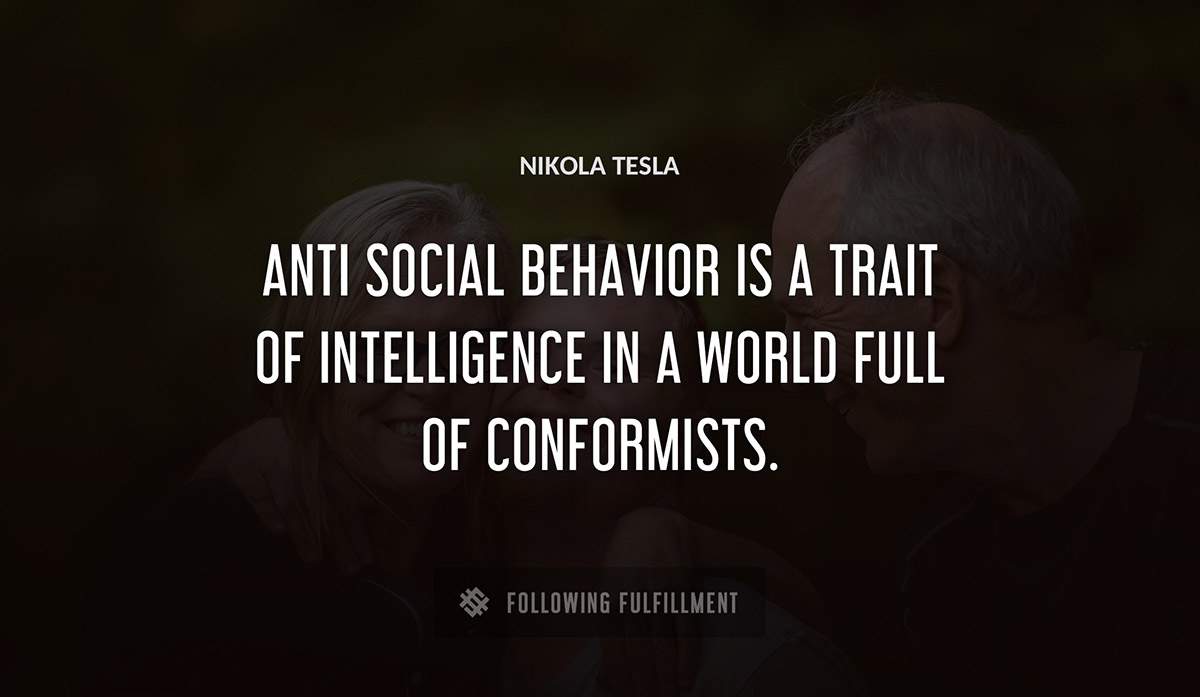 anti social behavior is a trait of intelligence in a world full of conformists Nikola Tesla quote