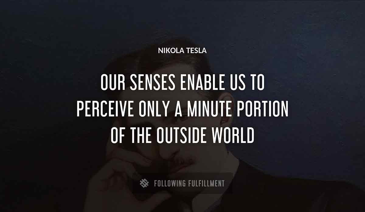 our senses enable us to perceive only a minute portion of the outside world Nikola Tesla quote