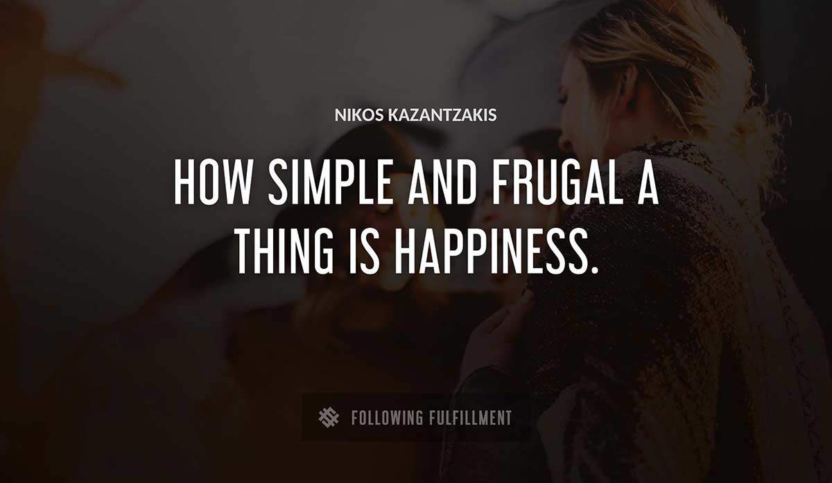 how simple and frugal a thing is happiness Nikos Kazantzakis quote