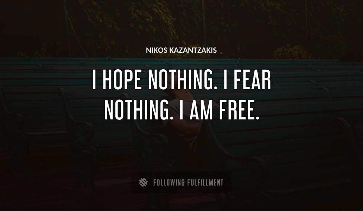 i hope nothing i fear nothing i am free Nikos Kazantzakis quote