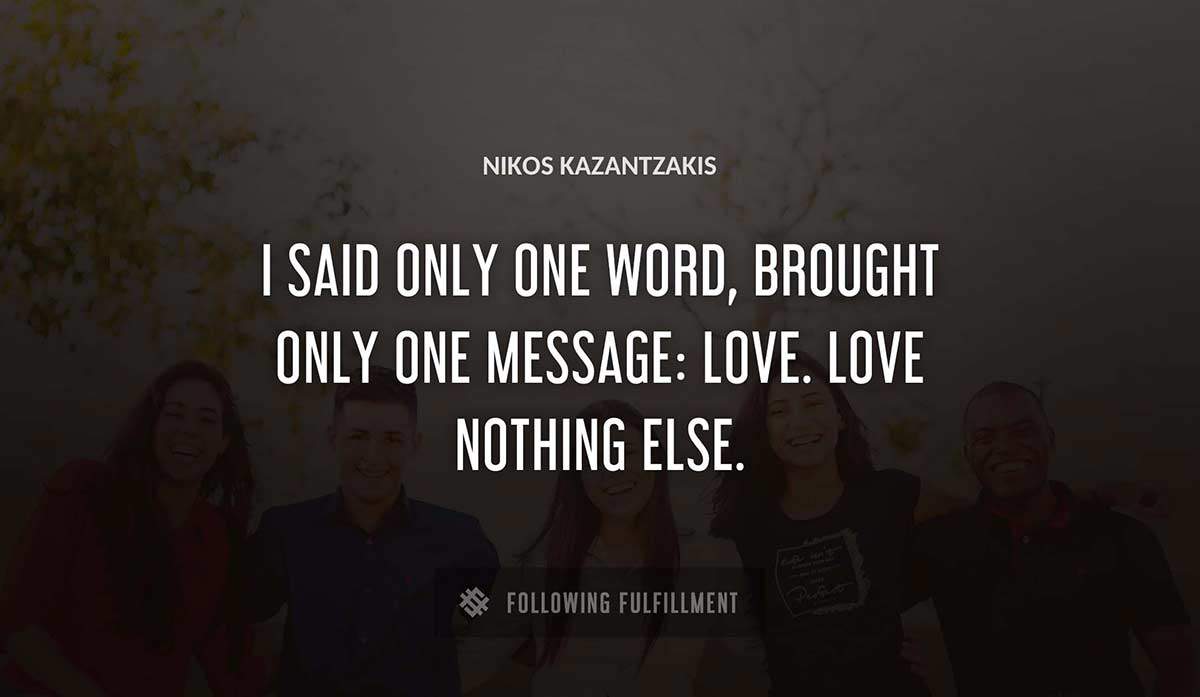 i said only one word brought only one message love love nothing else Nikos Kazantzakis quote