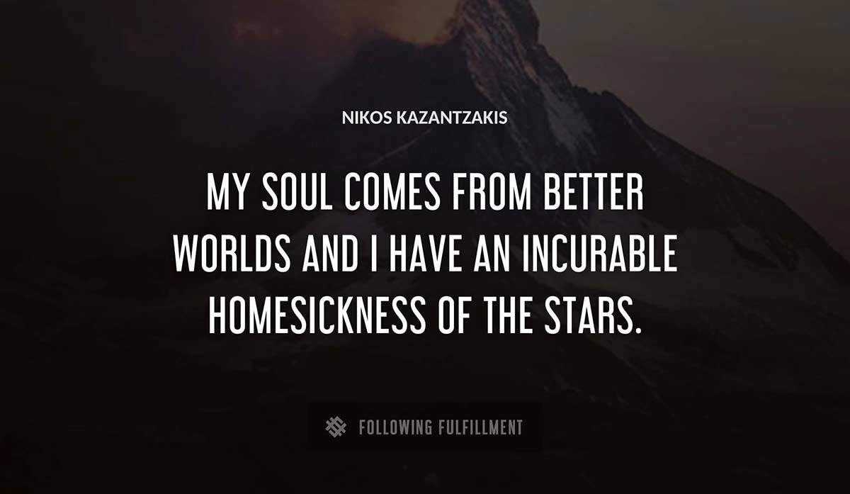 my soul comes from better worlds and i have an incurable homesickness of the stars Nikos Kazantzakis quote
