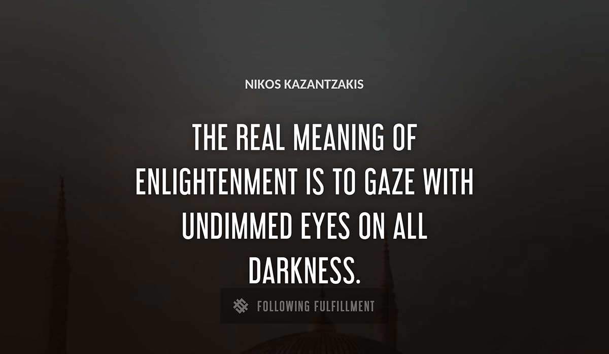 the real meaning of enlightenment is to gaze with undimmed eyes on all darkness Nikos Kazantzakis quote