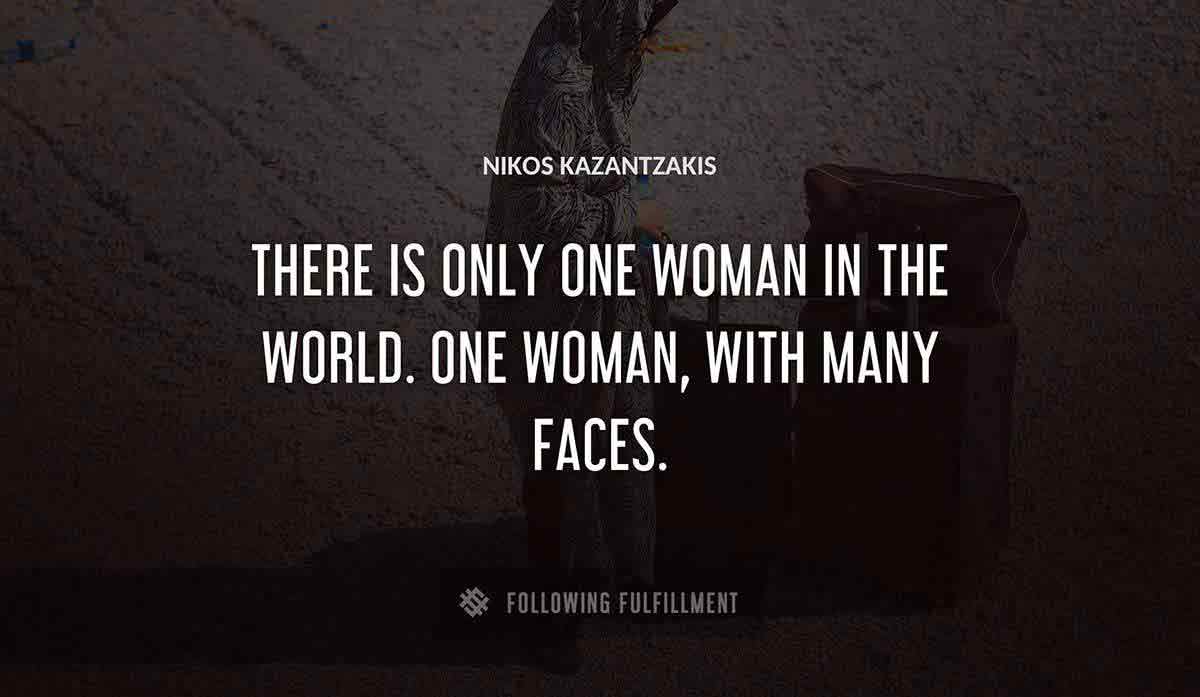 there is only one woman in the world one woman with many faces Nikos Kazantzakis quote