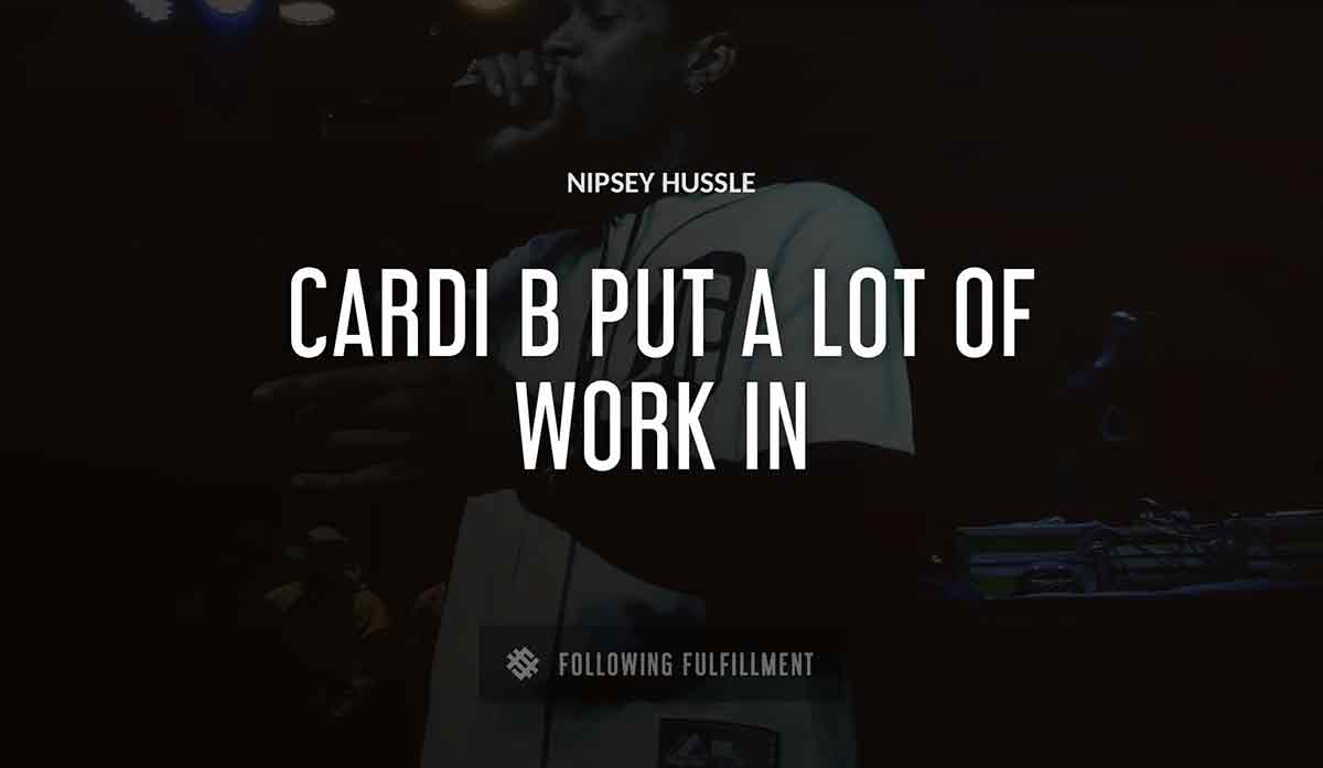 cardi b put a lot of work in Nipsey Hussle quote