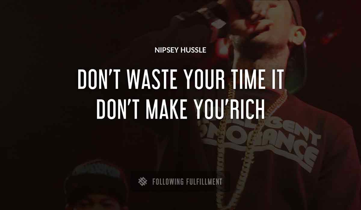 don t waste your time it don t make you rich Nipsey Hussle quote