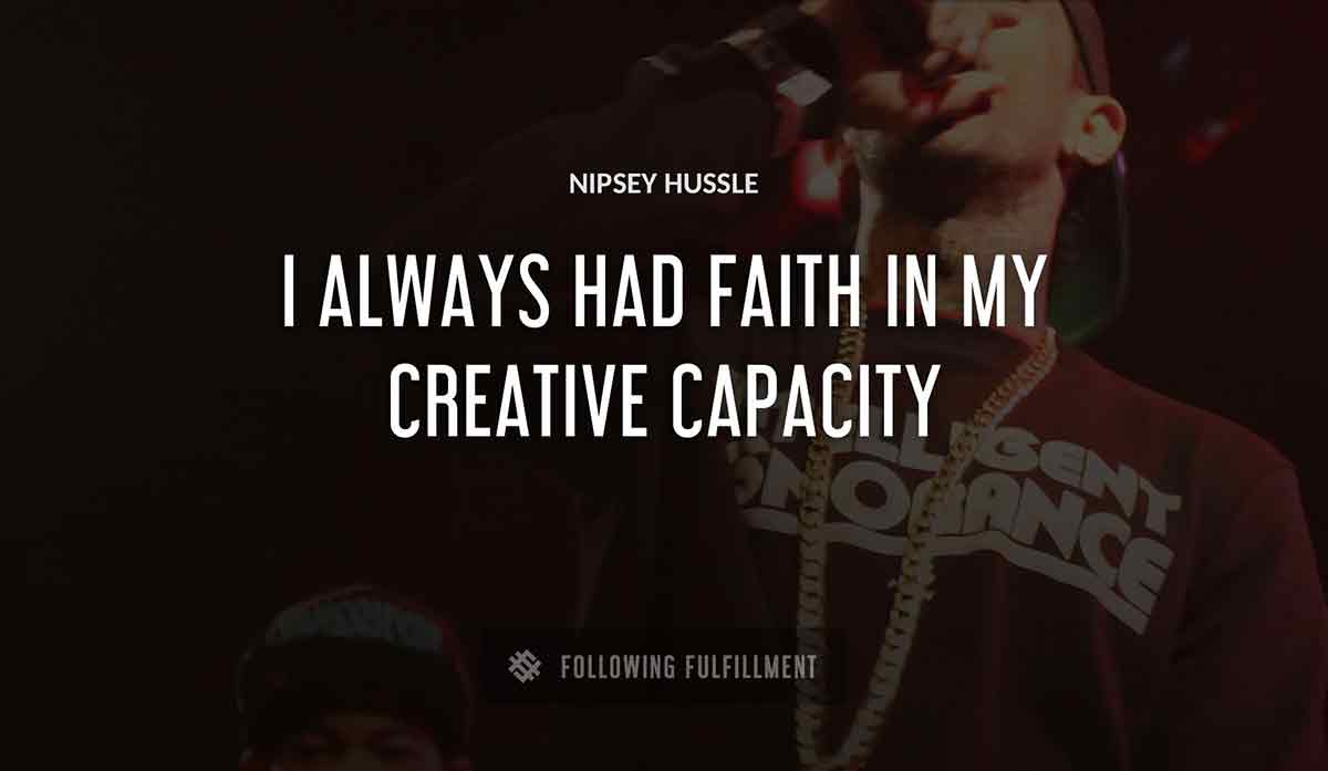 i always had faith in my creative capacity Nipsey Hussle quote