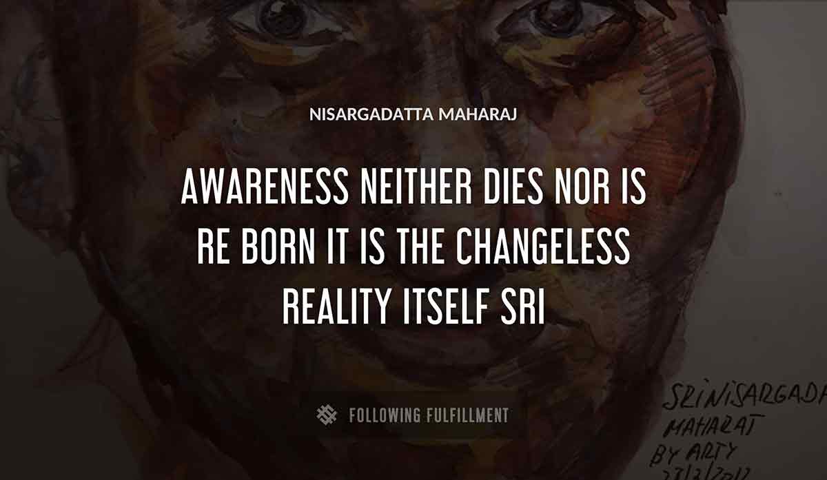 awareness neither dies nor is re born it is the changeless reality itself sri Nisargadatta Maharaj quote