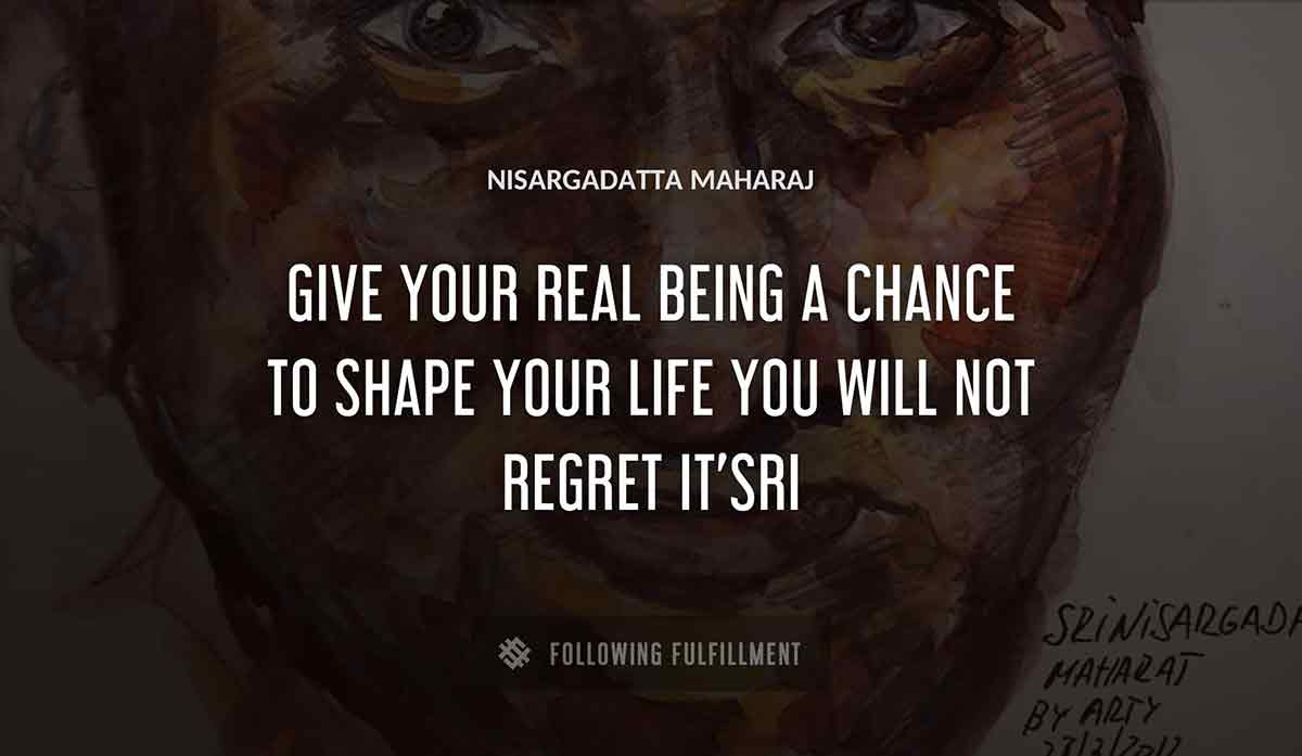 give your real being a chance to shape your life you will not regret it sri Nisargadatta Maharaj quote