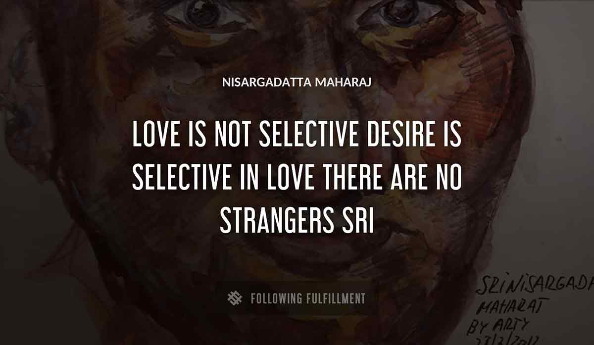 love is not selective desire is selective in love there are no strangers sri Nisargadatta Maharaj quote