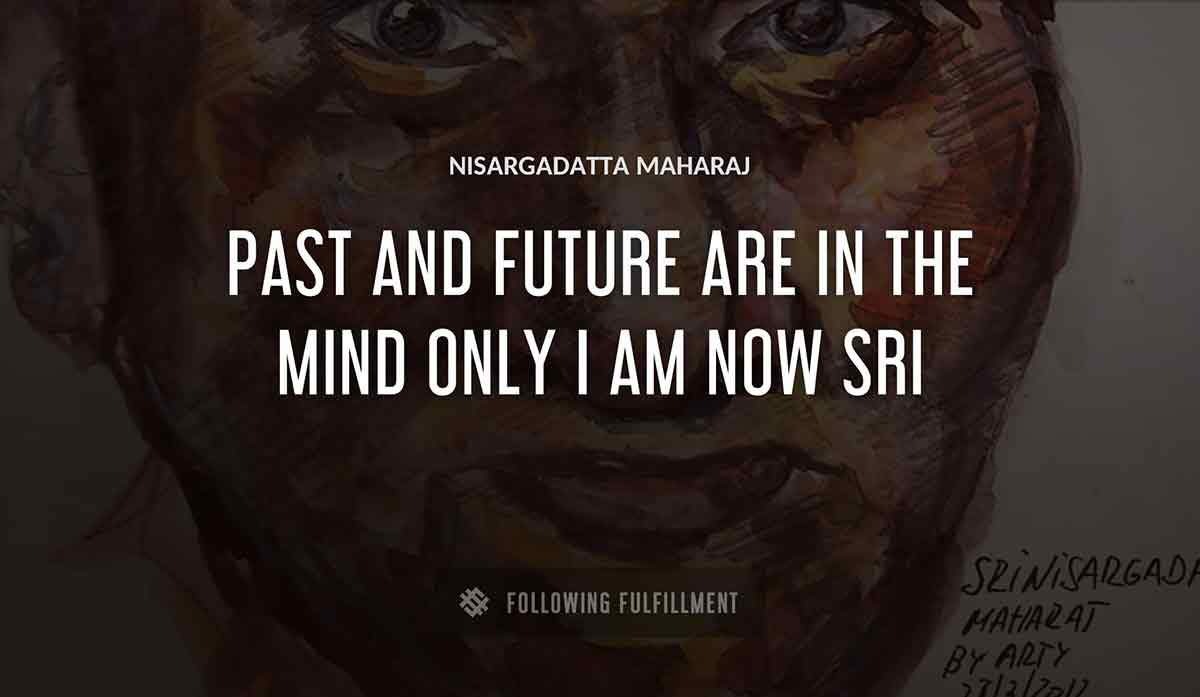 past and future are in the mind only i am now sri Nisargadatta Maharaj quote