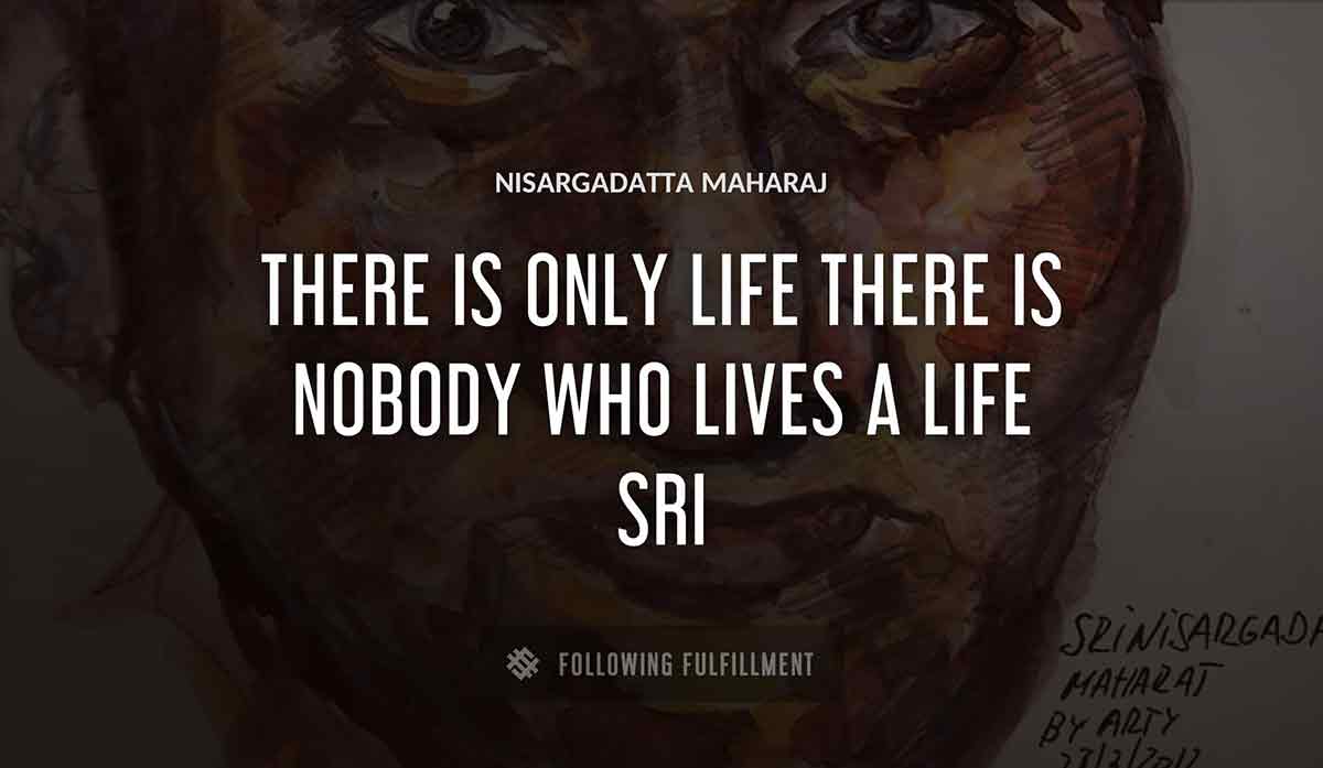 there is only life there is nobody who lives a life sri Nisargadatta Maharaj quote