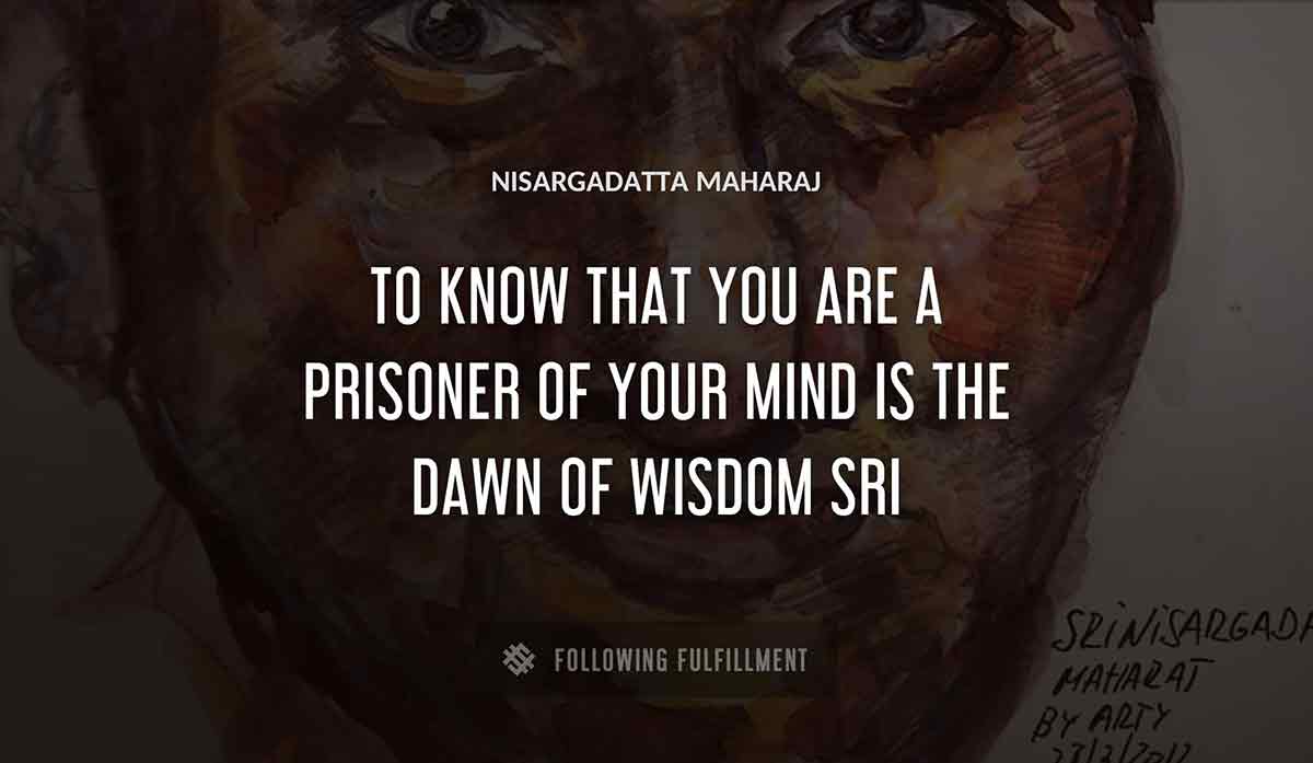 to know that you are a prisoner of your mind is the dawn of wisdom sri Nisargadatta Maharaj quote