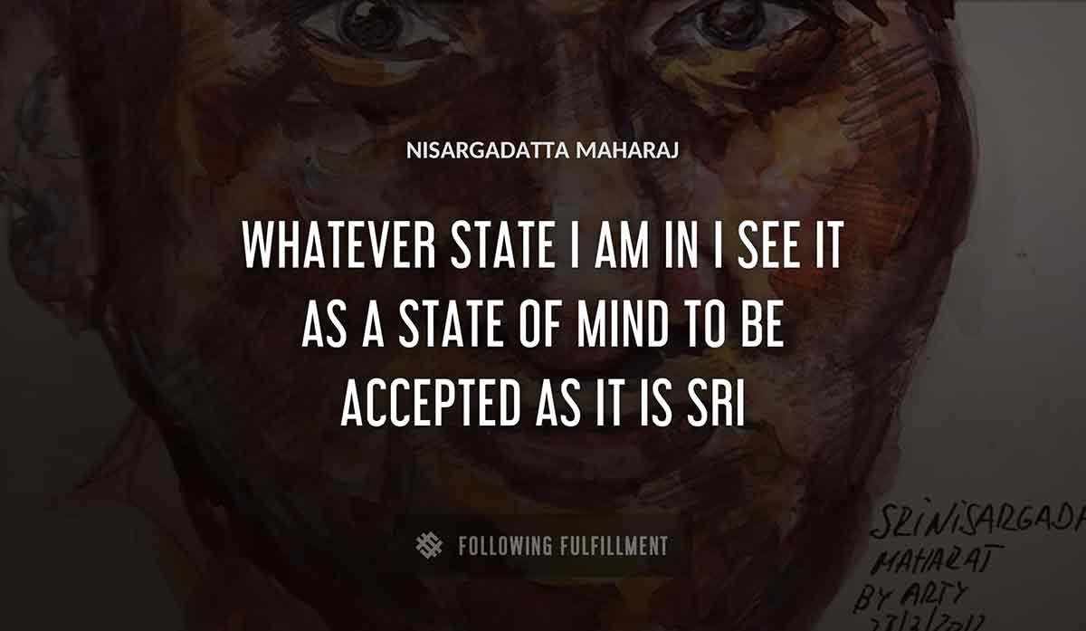 whatever state i am in i see it as a state of mind to be accepted as it is sri Nisargadatta Maharaj quote