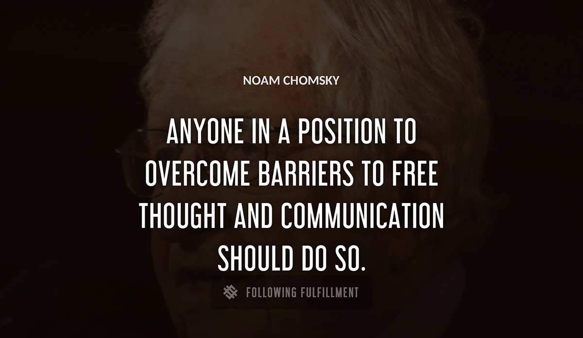 anyone in a position to overcome barriers to free thought and communication should do so Noam Chomsky quote
