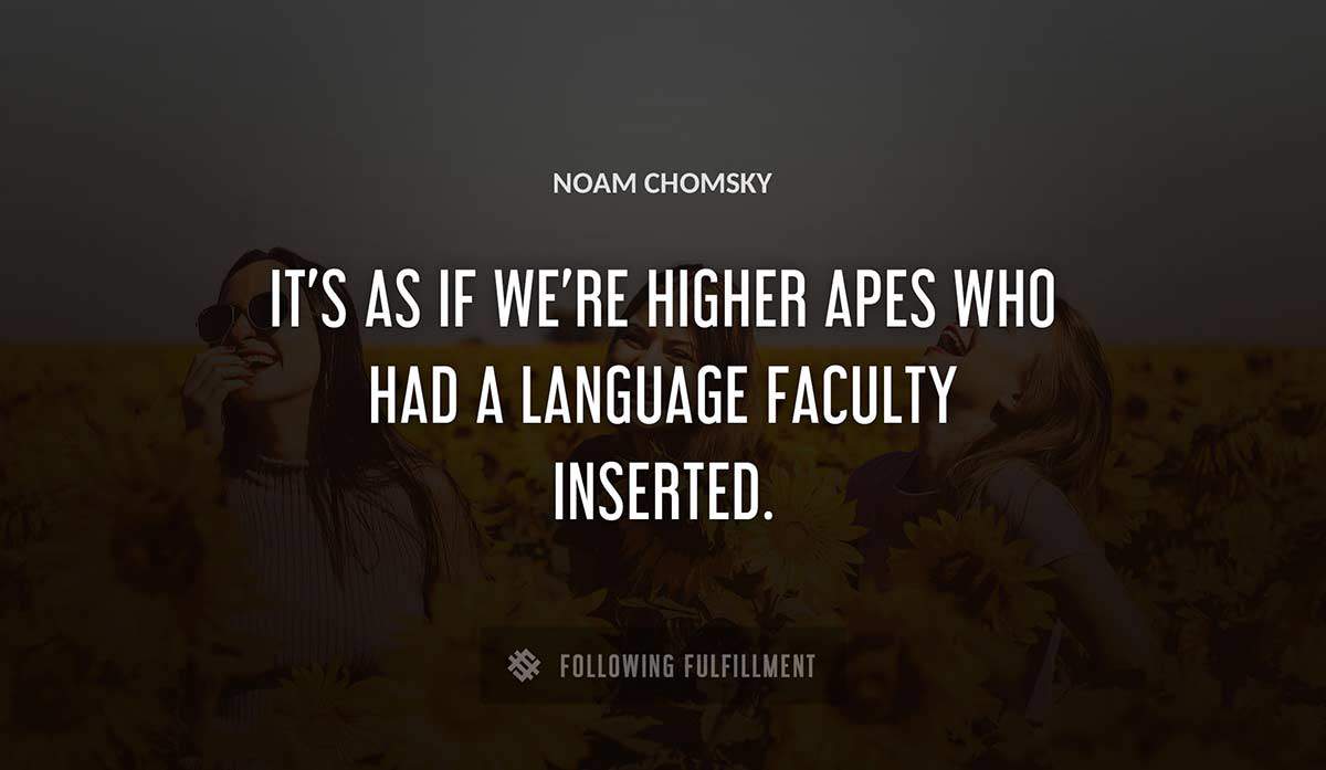 it s as if we re higher apes who had a language faculty inserted Noam Chomsky quote
