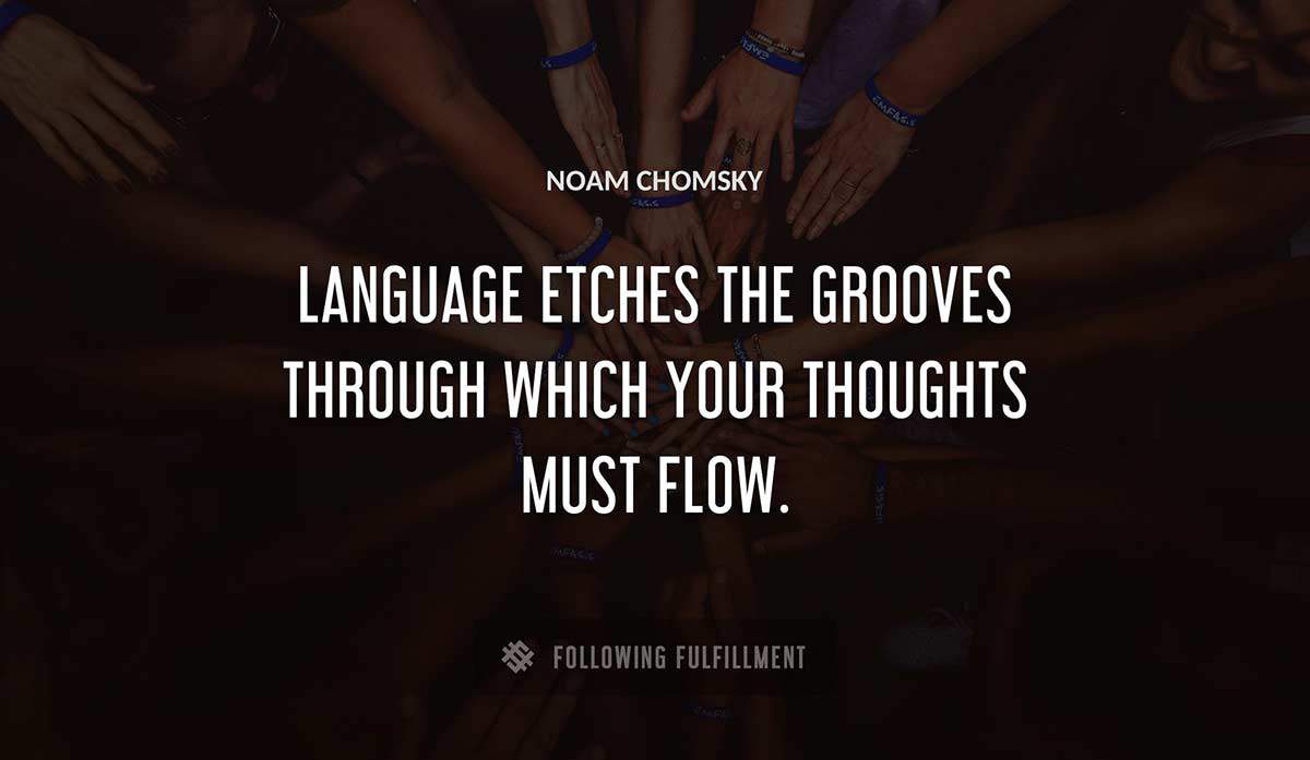 language etches the grooves through which your thoughts must flow Noam Chomsky quote