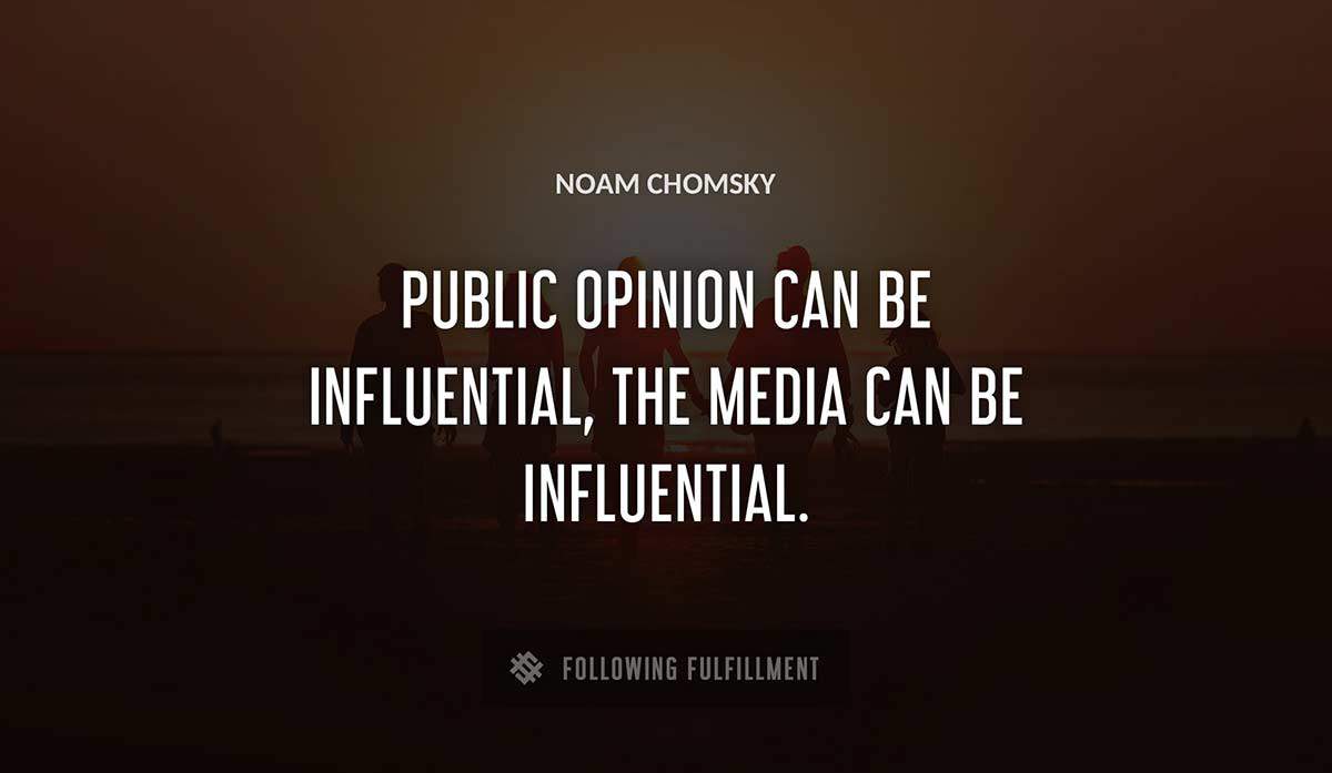public opinion can be influential the media can be influential Noam Chomsky quote