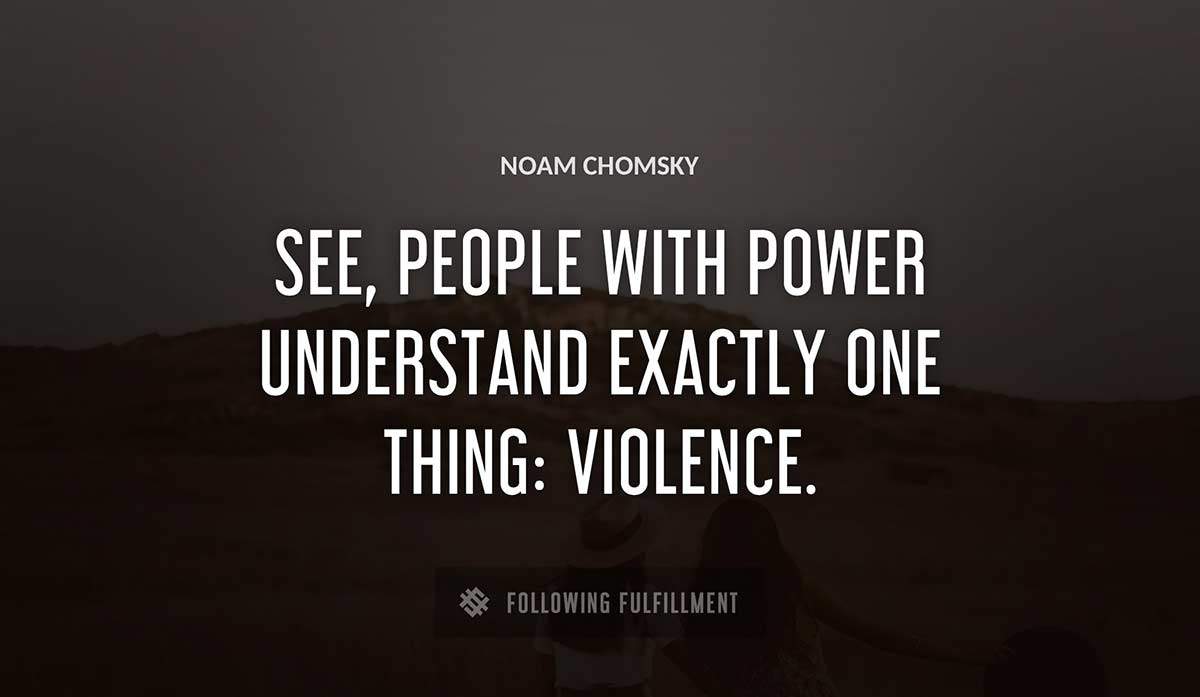see people with power understand exactly one thing violence Noam Chomsky quote