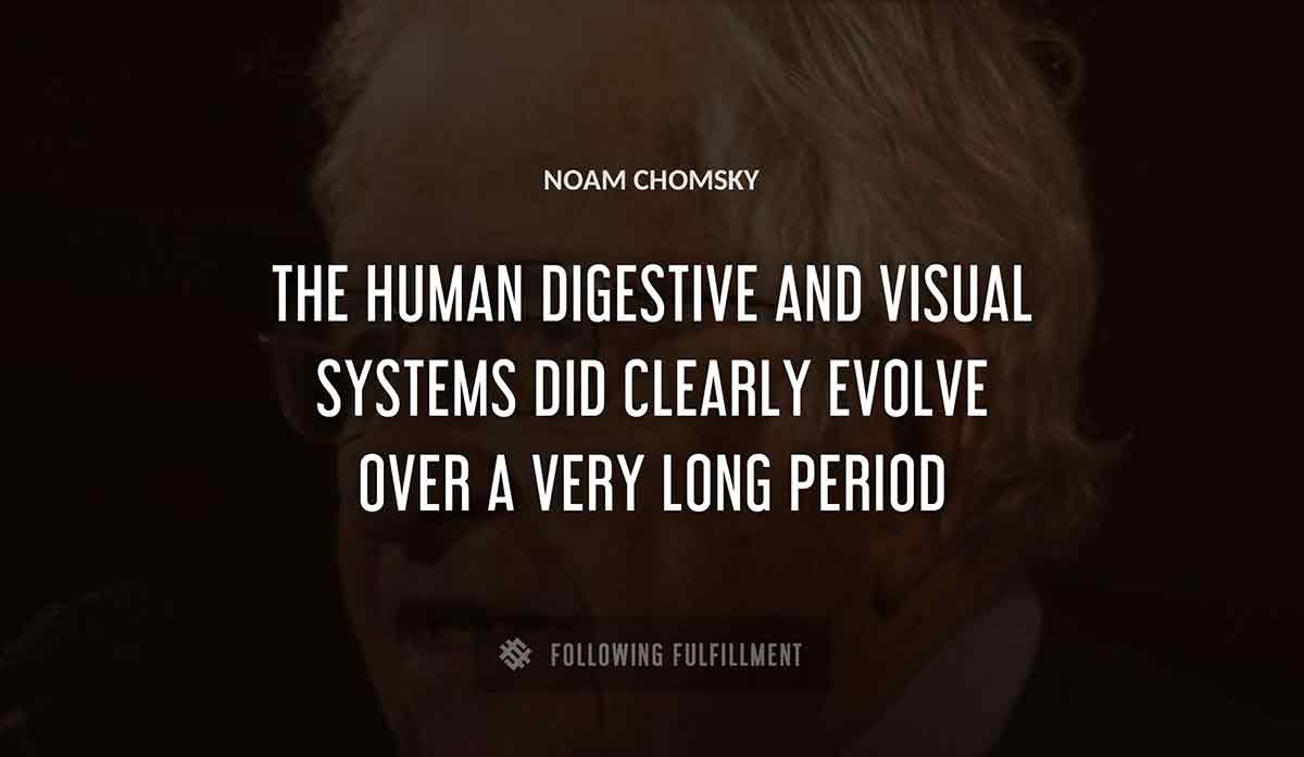 the human digestive and visual systems did clearly evolve over a very long period Noam Chomsky quote