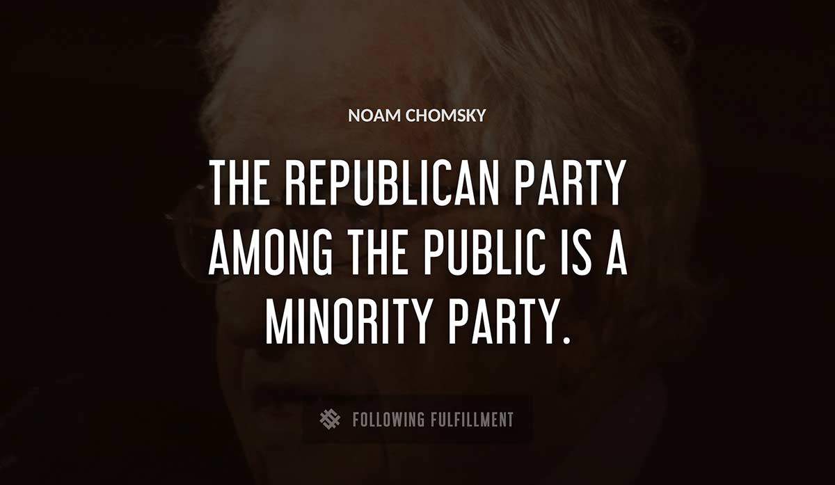 the republican party among the public is a minority party Noam Chomsky quote