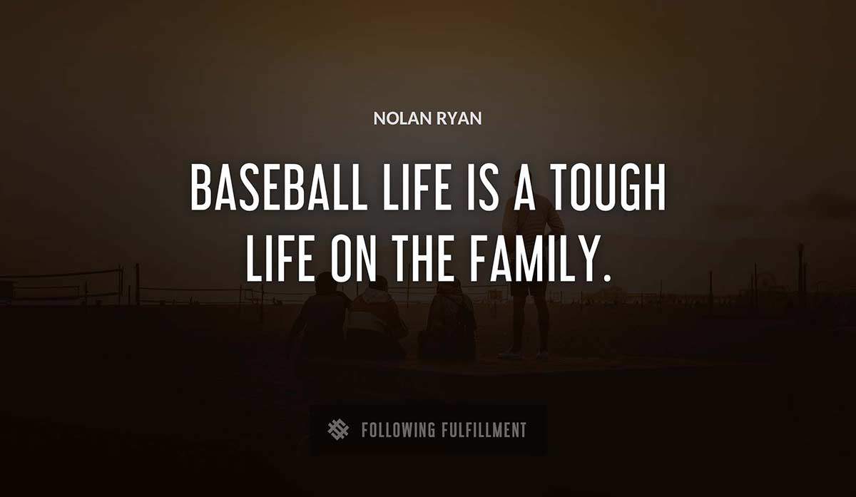 baseball life is a tough life on the family Nolan Ryan quote