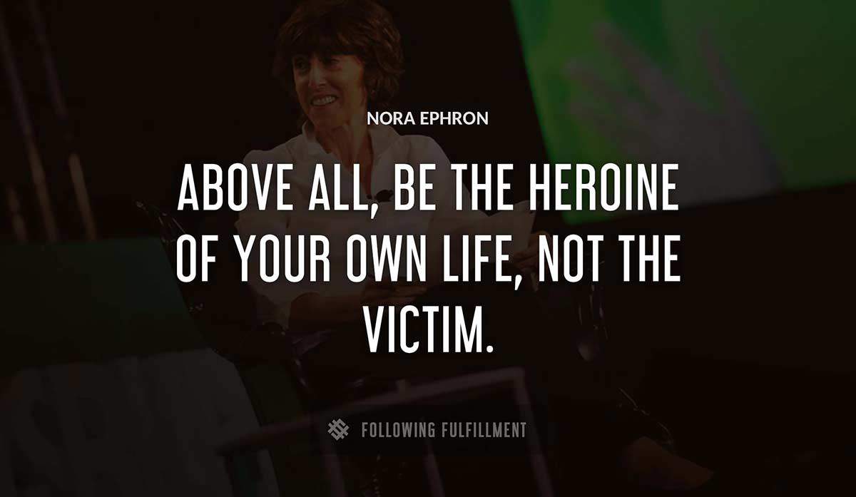 above all be the heroine of your own life not the victim Nora Ephron quote