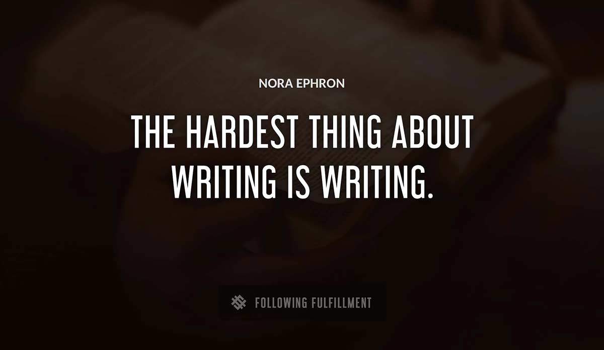 the hardest thing about writing is writing Nora Ephron quote