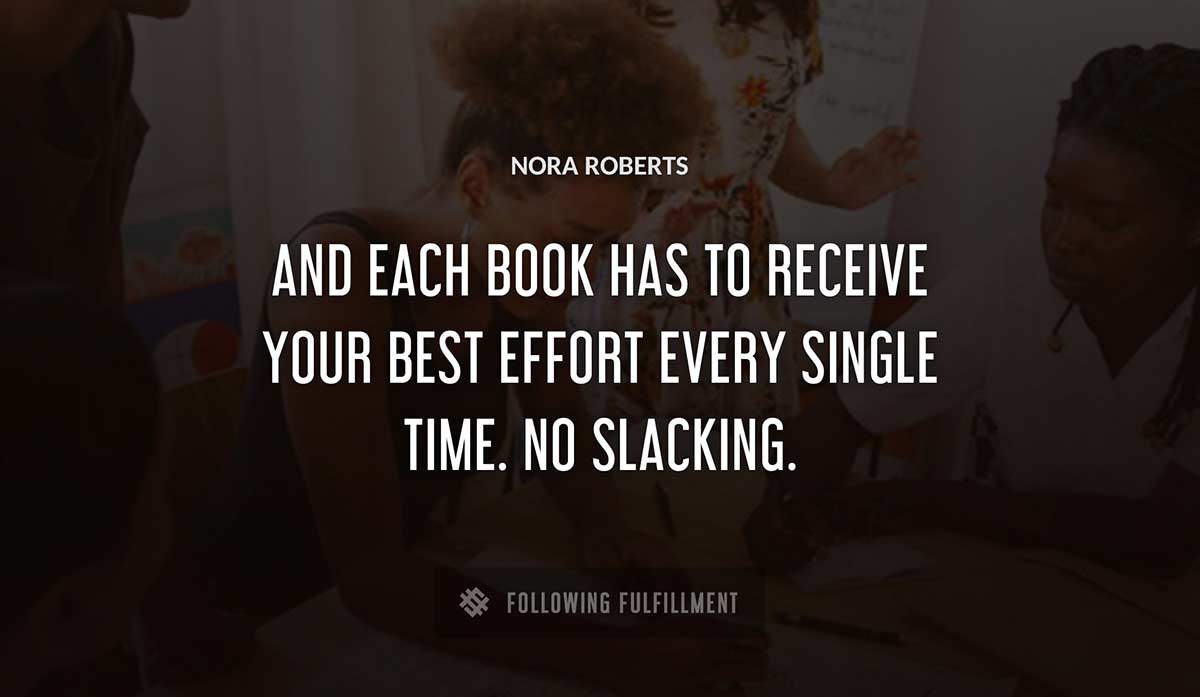 and each book has to receive your best effort every single time no slacking Nora Roberts quote