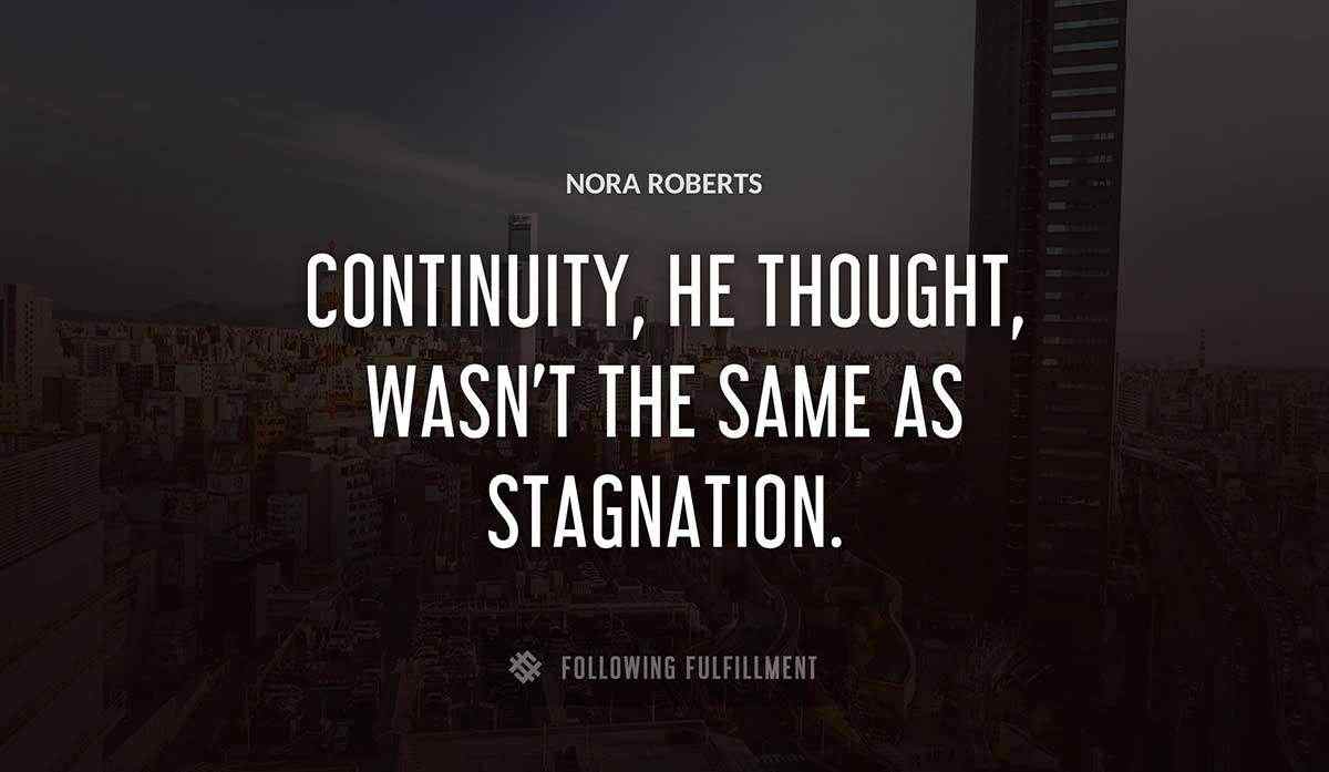 continuity he thought wasn t the same as stagnation Nora Roberts quote