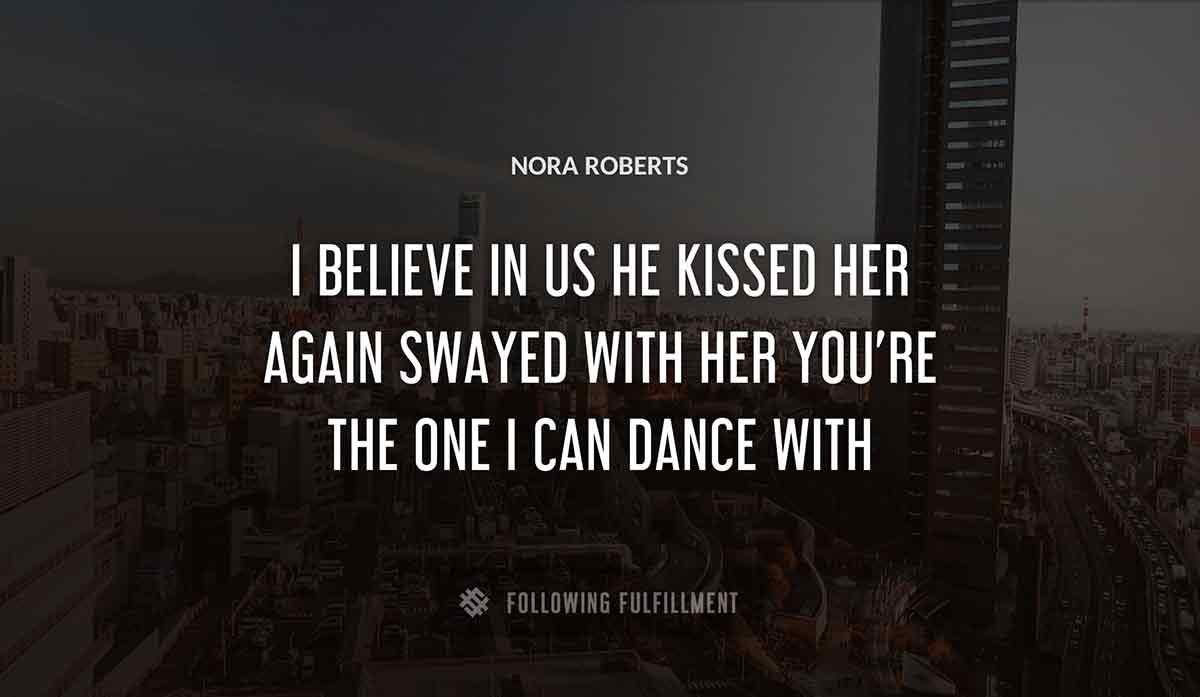 i believe in us he kissed her again swayed with her you re the one i can dance with Nora Roberts quote