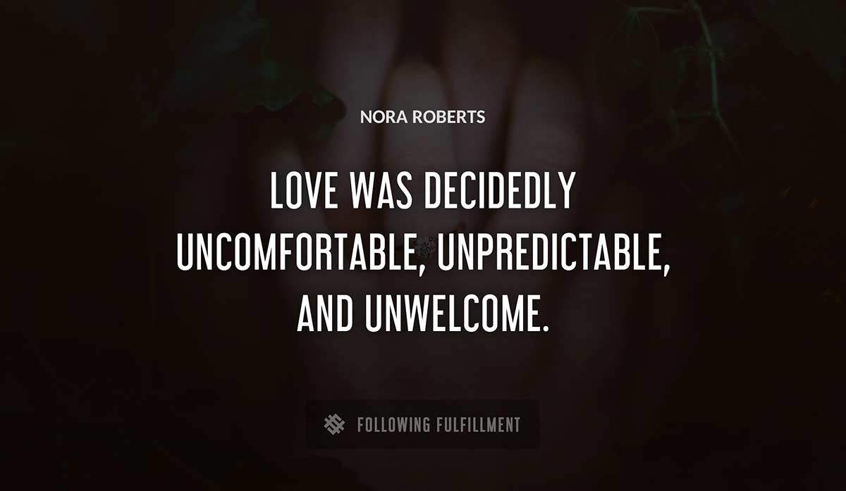 love was decidedly uncomfortable unpredictable and unwelcome Nora Roberts quote