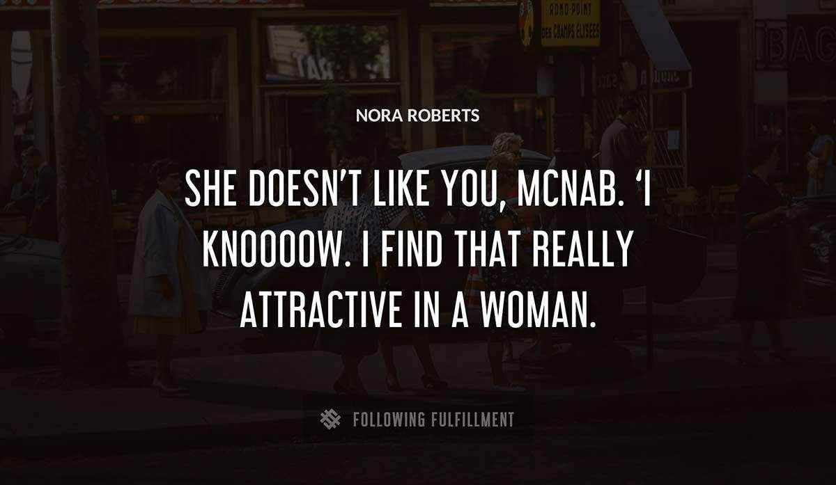 she doesn t like you mcnab i knoooow i find that really attractive in a woman Nora Roberts quote