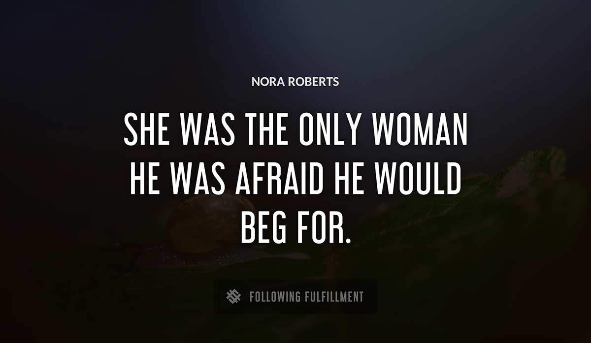 she was the only woman he was afraid he would beg for Nora Roberts quote