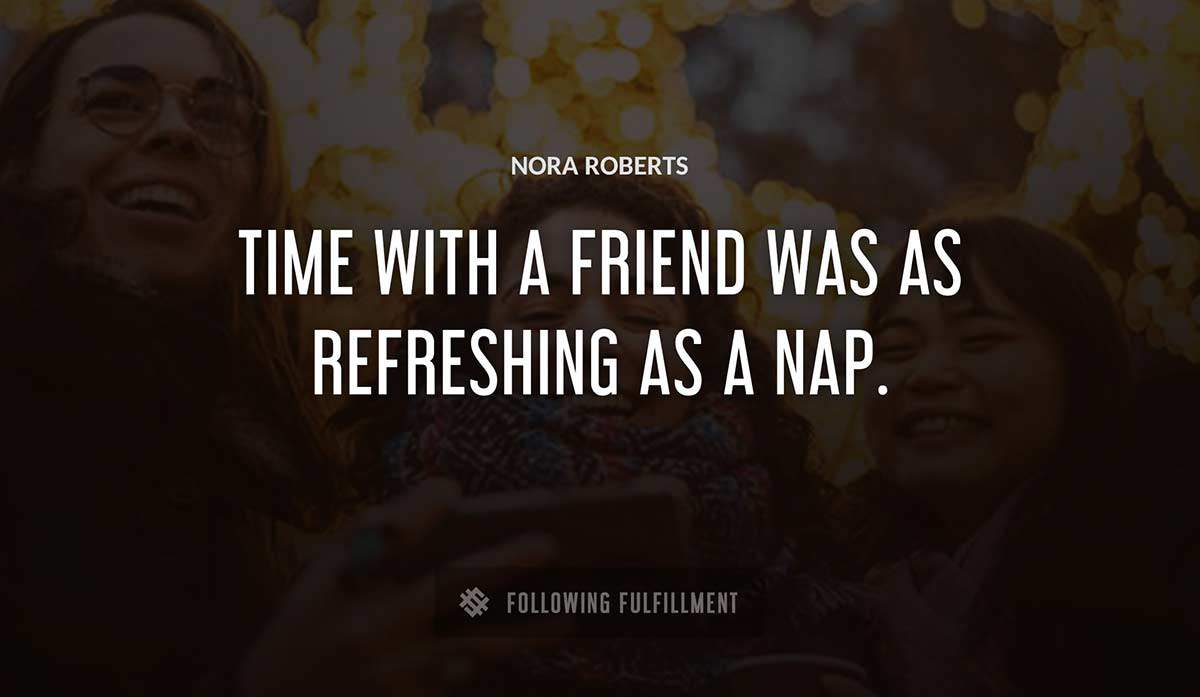 time with a friend was as refreshing as a nap Nora Roberts quote