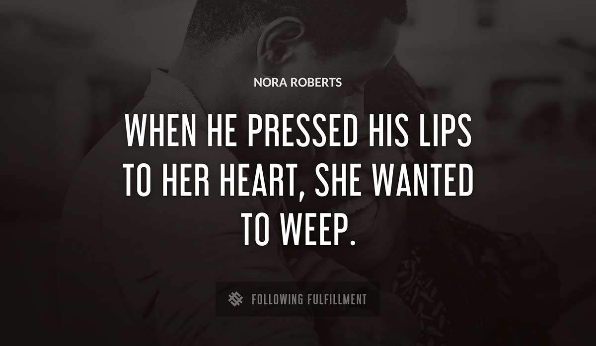 when he pressed his lips to her heart she wanted to weep Nora Roberts quote