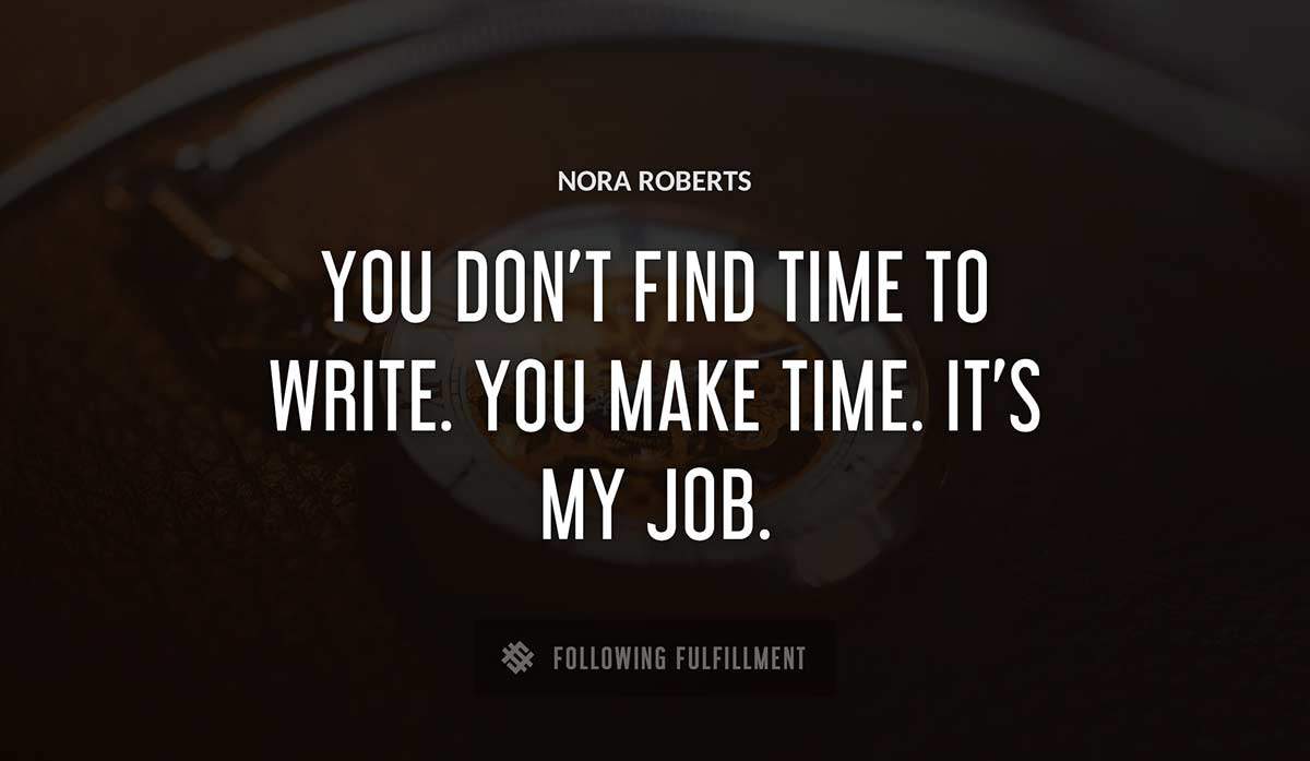 you don t find time to write you make time it s my job Nora Roberts quote