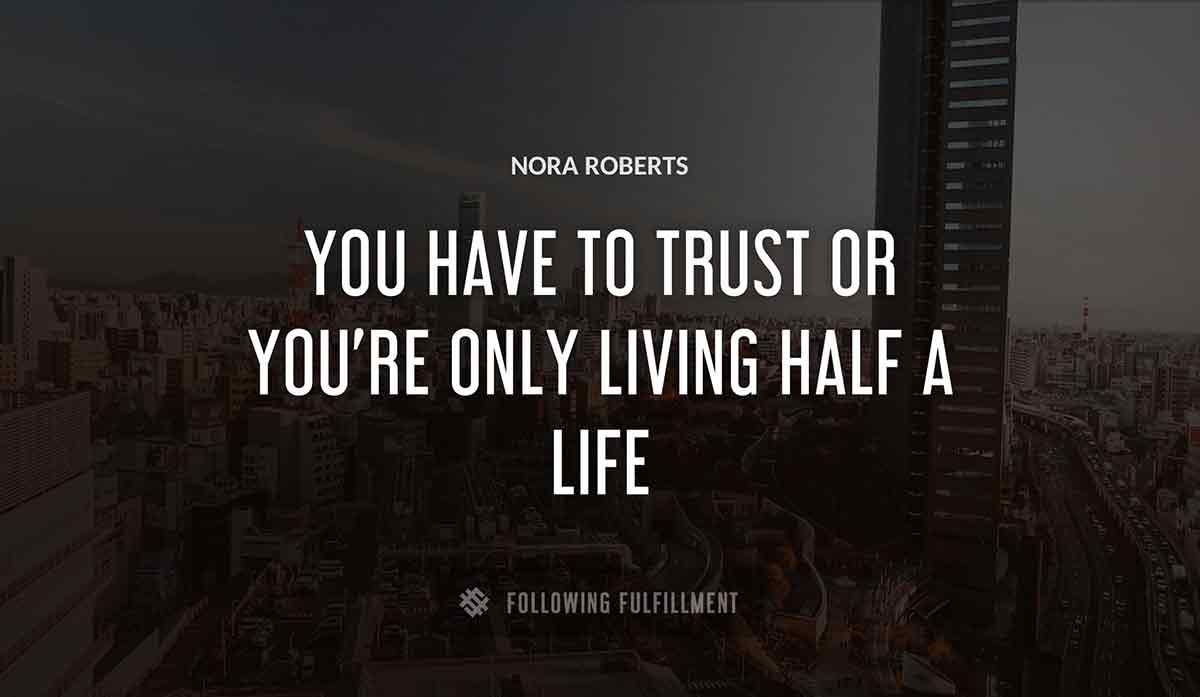 you have to trust or you re only living half a life Nora Roberts quote