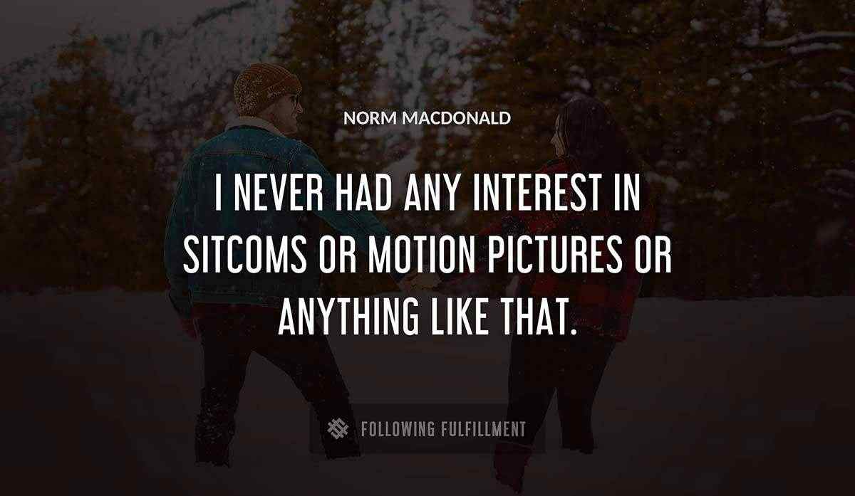 i never had any interest in sitcoms or motion pictures or anything like that Norm Macdonald quote