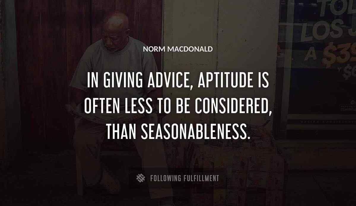 in giving advice aptitude is often less to be considered than seasonableness Norm Macdonald quote